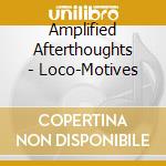 Amplified Afterthoughts - Loco-Motives