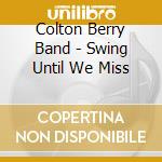 Colton Berry Band - Swing Until We Miss cd musicale di Colton Berry Band