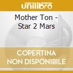 Mother Ton - Star 2 Mars cd musicale di Mother Ton
