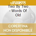 Two By Two - Words Of Old cd musicale di Two By Two