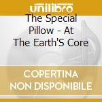 The Special Pillow - At The Earth'S Core cd