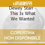 Dewey Starr - This Is What We Wanted cd