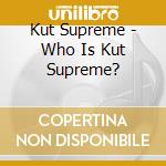 Kut Supreme - Who Is Kut Supreme? cd