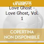 Love Ghost - Love Ghost, Vol. 1 cd musicale di Love Ghost