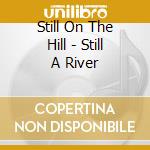 Still On The Hill - Still A River cd musicale di Still On The Hill