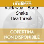 Valdaway - Boom Shake Heartbreak cd