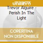 Trevor Alguire - Perish In The Light cd