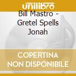 Bill Mastro - Gretel Spells Jonah cd