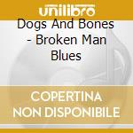 Dogs And Bones - Broken Man Blues cd