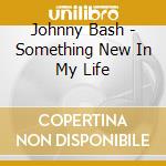 Johnny Bash - Something New In My Life cd musicale di Johnny Bash