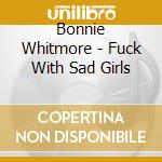 Bonnie Whitmore - Fuck With Sad Girls cd musicale di Bonnie Whitmore