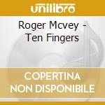 Roger Mcvey - Ten Fingers cd musicale di Roger Mcvey