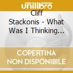 Cliff Stackonis - What Was I Thinking At The Time? cd