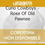 Curio Cowboys - Rose Of Old Pawnee