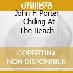 John H Porter - Chilling At The Beach cd