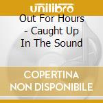 Out For Hours - Caught Up In The Sound cd