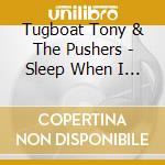 Tugboat Tony & The Pushers - Sleep When I Die cd musicale di Tugboat Tony & The Pushers