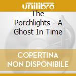 The Porchlights - A Ghost In Time cd