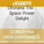 Otonana Trio - Space Power Delight cd musicale di Otonana Trio