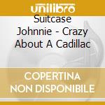 Suitcase Johnnie - Crazy About A Cadillac cd