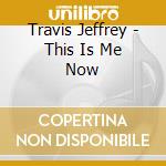Travis Jeffrey - This Is Me Now cd musicale di Travis Jeffrey