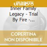 Inner Family Legacy - Trial By Fire - Ep cd musicale di Inner Family Legacy