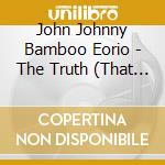 John Johnny Bamboo Eorio - The Truth (That Nobody Wants To Hear) cd