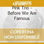 Pink Trio - Before We Are Famous cd