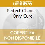 Perfect Chaos - Only Cure cd