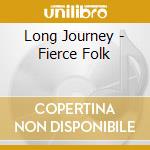 Long Journey - Fierce Folk cd musicale di Long Journey