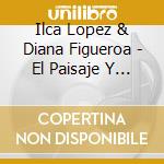 Ilca Lopez & Diana Figueroa - El Paisaje Y Su Sombra cd