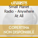Small Planet Radio - Anywhere At All cd