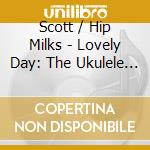 Scott / Hip Milks - Lovely Day: The Ukulele Sessions cd