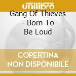 Gang Of Thieves - Born To Be Loud cd musicale di Gang Of Thieves