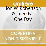 Jon W Robertson & Friends - One Day cd musicale di Jon W Robertson & Friends