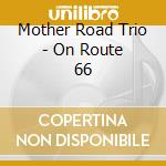 Mother Road Trio - On Route 66 cd musicale di Mother Road Trio