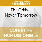 Phil Oddy - Never Tomorrow cd