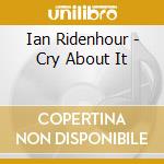 Ian Ridenhour - Cry About It cd musicale di Ian Ridenhour