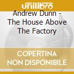 Andrew Dunn - The House Above The Factory cd