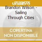 Brandon Wilson - Sailing Through Cities cd