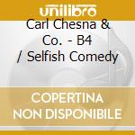 Carl Chesna & Co. - B4 / Selfish Comedy cd