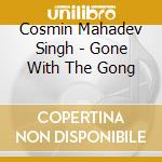 Cosmin Mahadev Singh - Gone With The Gong cd musicale di Cosmin Mahadev Singh