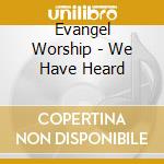 Evangel Worship - We Have Heard cd