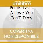 Points East - A Love You Can'T Deny cd