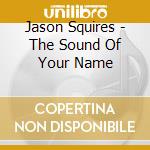 Jason Squires - The Sound Of Your Name cd musicale di Jason Squires