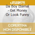 Da Boy Eternal - Get Money Or Look Funny cd musicale di Da Boy Eternal