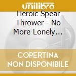 Heroic Spear Thrower - No More Lonely Robots cd