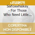 Sixfoxwhiskey - For Those Who Need Little - Ep cd