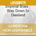 Imperial Brass - Way Down In Dixieland cd musicale di Imperial Brass