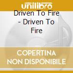 Driven To Fire - Driven To Fire cd